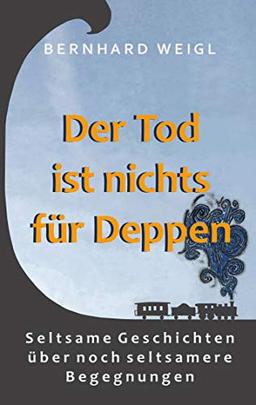 Der Tod ist nichts für Deppen: Seltsame Geschichten über noch seltsamere Begegnungen