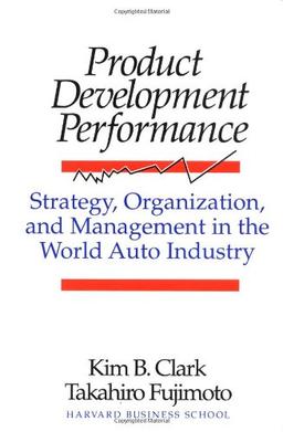 Product Development Performance: Strategy, Organization, and Management in the World Auto Industry: Strategy, Organization and Management in World Auto Industry