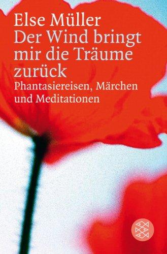 Der Wind bringt mir die Träume zurück: Phantasiereisen, Märchen und Meditationen