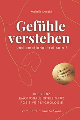 Gefühle verstehen und emotional frei sein. Vom Entlein zum Schwan. Resilienz, Emotionale Intelligenz, Positive Psychologie.: Mit 3-Wochen-Übungsplan für den Alltag