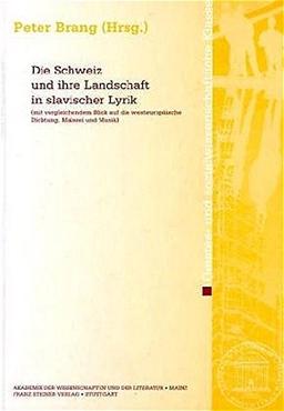 Die Schweiz und ihre Landschaft in slavischer Lyrik (mit vergleichendem Blick auf die westeuropäische Dichtung, Malerei und Musik) (Abhandlungen der Akademie der Wissenschaften und der Literatur)