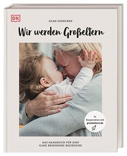 Wir werden Großeltern: Das Handbuch für eine ganz besondere Beziehung. In Kooperation mit großeltern.de