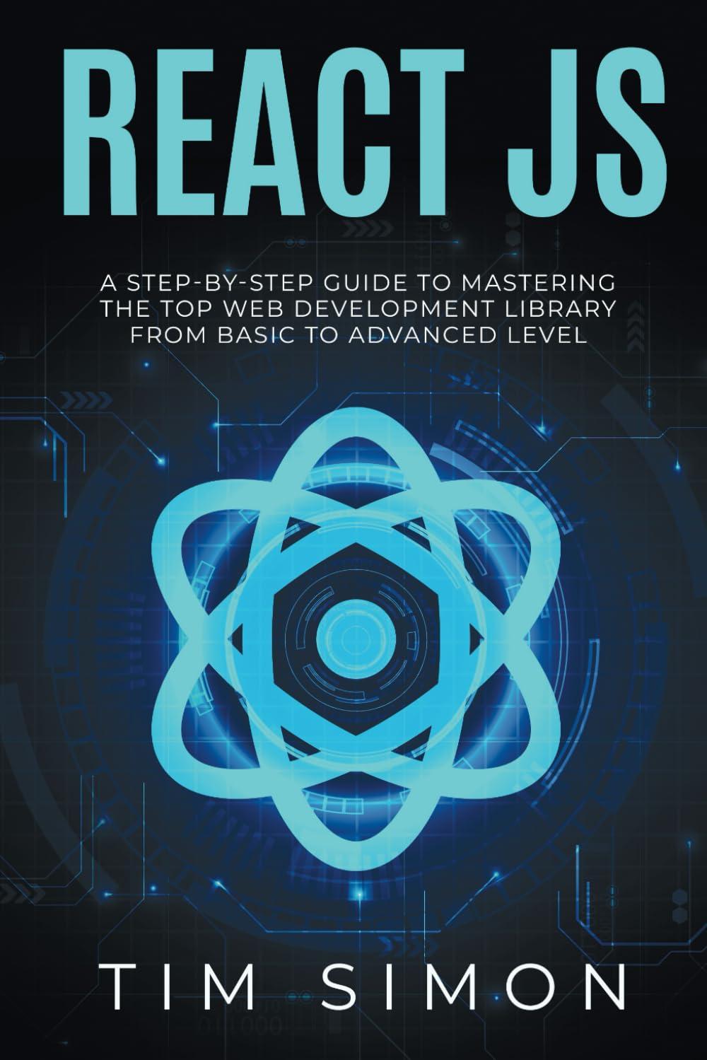 React JS: A Step-by-Step Guide to Mastering the Top Web Development Library from Basic to Advanced Level (Coding Made Easy)