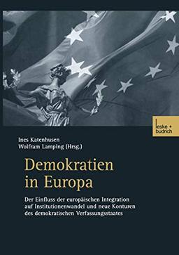 Demokratien in Europa: Der Einfluss der europäischen Integration auf Institutionenwandel und neue Konturen des demokratischen Verfassungsstaates