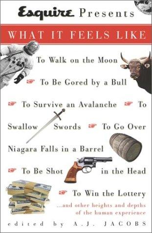 Esquire Presents: What It Feels Like: *To Walk on the Moon*To Be Gored by a Bull*To Survive an Avalanche *To Swallow Swords*To Go Over Niagara Falls in a Barrel*To Be Shot in the Head*To Win the L