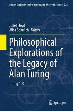 Philosophical Explorations of the Legacy of Alan Turing: Turing 100 (Boston Studies in the Philosophy and History of Science)