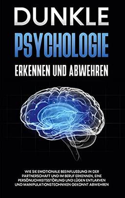 Dunkle Psychologie erkennen und abwehren: Wie Sie emotionale Beeinflussung in der Partnerschaft und im Beruf erkennen, eine Persönlichkeitsstörung und ... und Manipulationstechniken gekonnt abwehren