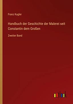 Handbuch der Geschichte der Malerei seit Constantin dem Großen: Zweiter Band