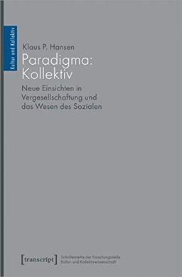 Das Paradigma Kollektiv: Neue Einsichten in Vergesellschaftung und das Wesen des Sozialen (Kultur und Kollektiv)