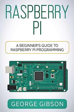 Raspberry Pi: A Beginner's Guide to Raspberry Pi Programming