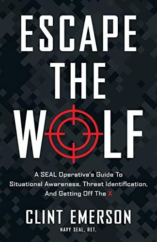 Escape the Wolf: A SEAL Operative’s Guide to Situational Awareness, Threat Identification, and Getting Off The X