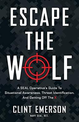 Escape the Wolf: A SEAL Operative’s Guide to Situational Awareness, Threat Identification, and Getting Off The X