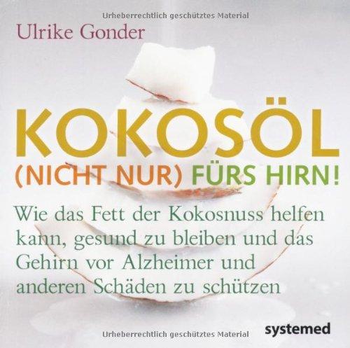 Kokosöl (nicht nur) fürs Hirn!: Wie das Fett der Kokosnuss helfen kann, gesund zu bleiben und das Gehirn vor Alzheimer und anderen Schäden zu schützen