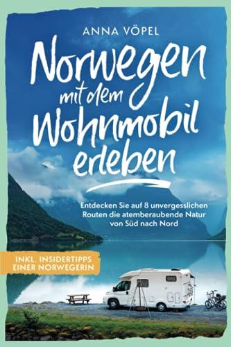 Norwegen mit dem Wohnmobil erleben - Entdecken Sie auf 8 unvergesslichen Routen die atemberaubende Natur von Süd nach Nord inkl. Insidertipps einer Norwegerin