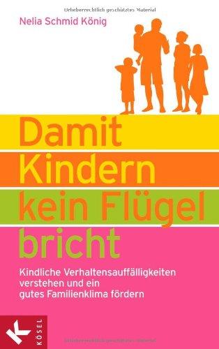 Damit Kindern kein Flügel bricht: Kindliche Verhaltensauffälligkeiten verstehen und ein gutes Familienklima fördern