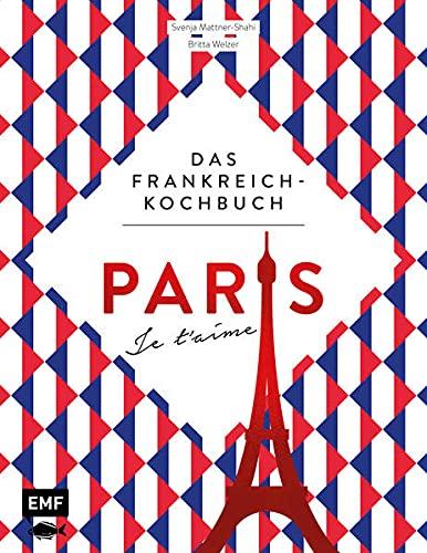 Paris – Je t'aime – Das Frankreich-Kochbuch: 100 authentische Rezepte von Coq au vin bis Crêpe suzette: Das Reisekochbuch für alle Paris-Fans