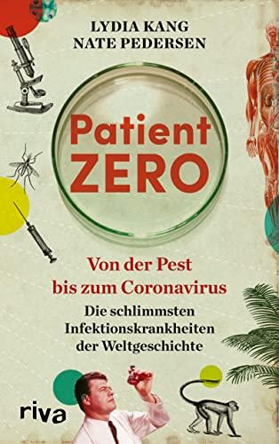 Patient Zero: Von der Pest bis zum Coronavirus. Die schlimmsten Infektionskrankheiten der Weltgeschichte. Entstehung, Verbreitung, Heilung von Pandemien wie Ebola, Cholera, Typhus