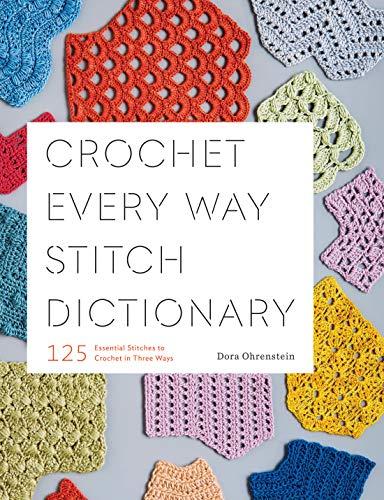 Ohrenstein, D: Crochet Every Way Stitch Dictionary: 125 Essential Stitches to Crochet in Three Ways