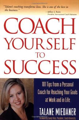 Coach Yourself to Success Coach Yourself to Success: 101 Tips from a Personal Coach for Reaching Your Goals at Wo101 Tips from a Personal Coach for Re