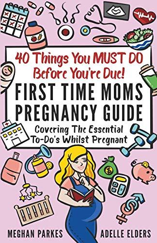 40 Things You MUST DO Before You're Due!: First Time Moms Pregnancy Guide: Covering The Essential To-Do's Whilst Pregnant (First Time Parents - Moms & Dads, Band 2)