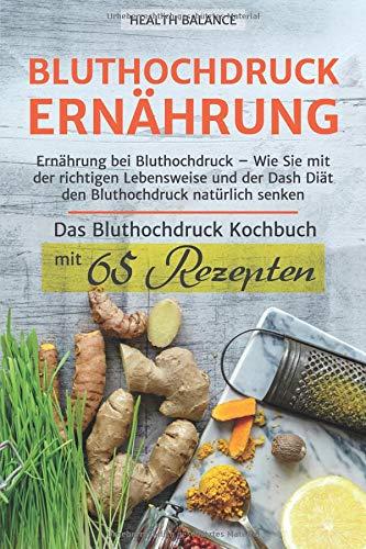 Bluthochdruck Ernährung: Ernährung bei Bluthochdruck – Wie Sie mit der richtigen Lebensweise und der Dash Diät den Bluthochdruck natürlich senken Das ... mit 65 Rezepten (Bluthochdruck buch, Band 1)