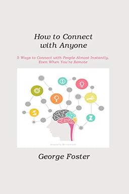 How to Connect with Anyone: 5 Ways to Connect with People Almost Instantly, Even When You're Remote