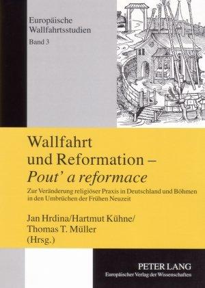 Wallfahrt und Reformation - <I>Pout' a reformace</I>: Zur Veränderung religiöser Praxis in Deutschland und Böhmen in den Umbrüchen der Frühen Neuzeit (Europaeische Wallfahrtsstudien)