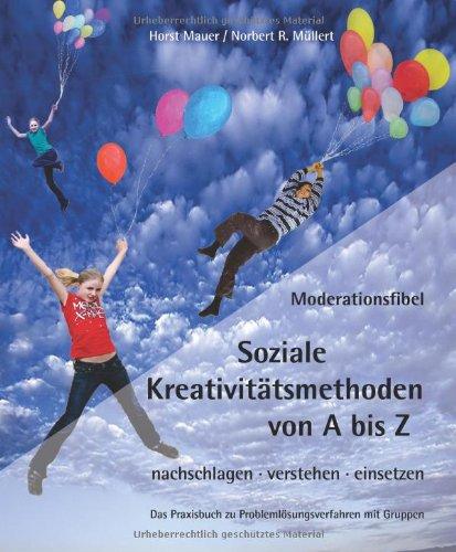 Moderationsfibel - Soziale Kreativitätsmethoden von A bis Z: Nachschlagen - verstehen - einsetzen. Das Praxisbuch zu Problemlösungen mit Gruppen