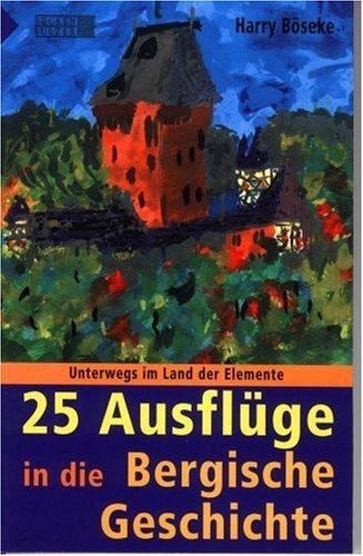 Unterwegs im Land der Elemente: 25 Ausflüge in die Bergische Geschichte