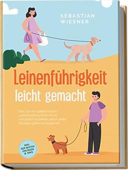 Leinenführigkeit leicht gemacht: Wie Sie mit spielerischem Leinentraining Ihren Hund vorbildlich erziehen und in jeder Situation gekonnt reagieren | inkl. der besten Übungen & Tipps