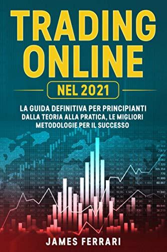 Trading Online: La guida definitiva per principianti. Dalla teoria alla pratica, le migliori metodologie per il successo.