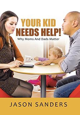 Your Kid Needs Help!: Why Moms And Dads Matter