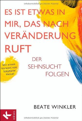 Es ist etwas in mir, das nach Veränderung ruft: Der Sehnsucht folgen Mit einem Vorwort von Stéphane Hessel