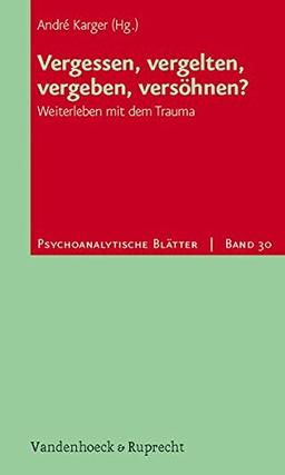 Vergessen, vergelten, vergeben, versöhnen?: Weiterleben mit dem Trauma (Psychoanalytische Blätter)