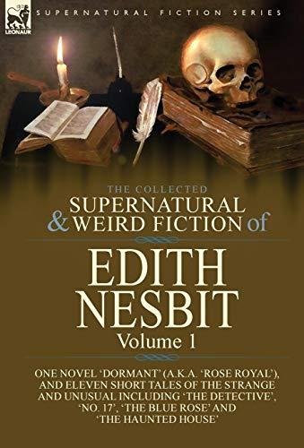 The Collected Supernatural and Weird Fiction of Edith Nesbit: Volume 1-One Novel 'Dormant' (a.k.a. 'Rose Royal'), and Eleven Short Tales of the ... 17', 'The Blue Rose' and 'The Haunted House'