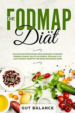 Die FODMAP Diät: Die richtige Ernährung beim Reizdarm-Syndrom - Morbus Crohn, Colitis ulcerosa, Zöliakie & Co. -  Low-FODMAP Rezepte für einen gesunden Darm (glutenfrei und laktosefrei)