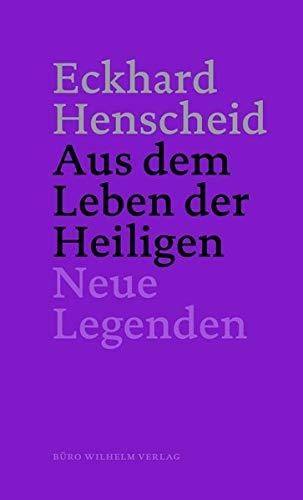 Eckhard Henscheid - Aus dem Leben der Heiligen: Neue Legenden