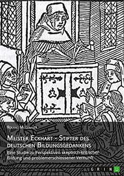 Meister Eckhart - Stifter des deutschen Bildungsgedankens: Eine Studie zu Perspektiven skeptisch-kritischer Bildung und problemerschlossener Vernunft