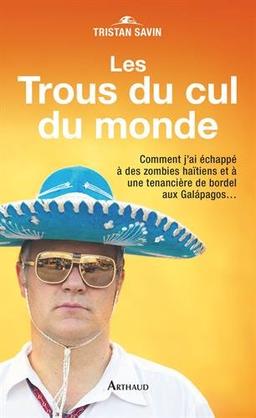 Les trous du cul du monde : comment j'ai échappé à des zombies haïtiens et à une tenancière de bordel aux Galapagos...