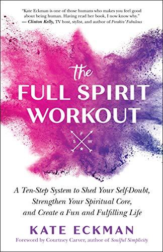 Full Spirit Workout: A Ten-Step System to Shed Your Self-Doubt, Strengthen Your Spiritual Core, and Create a Fun and Fulfilling Life