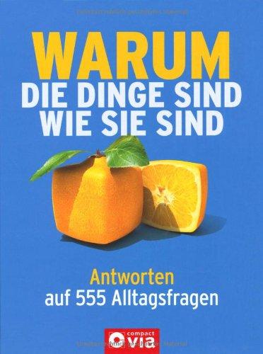 Warum die Dinge sind wie sie sind: Antworten auf 555 Alltagsfragen