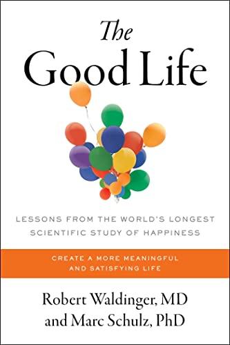 The Good Life: Lessons from the World's Longest Scientific Study of Happiness