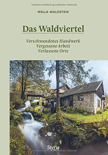 Das Waldviertel: Verschwundenes Handwerk, vergessene Arbeit, verlassene Orte