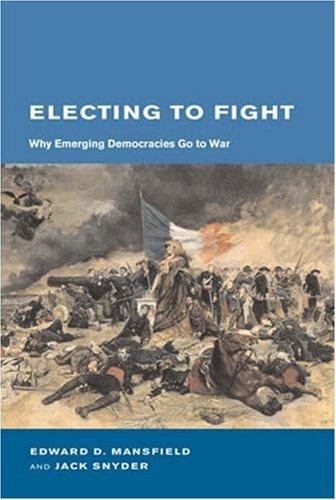 Electing to Fight: Why Emerging Democracies Go to War (Bcsia Studies in International Security)