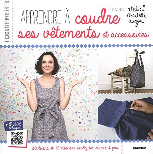 Apprendre à coudre ses vêtements et accessoires avec atelier Charlotte Auzou : 20 leçons et 12 créations expliquées en pas à pas