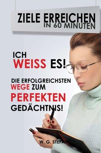 Ich weiss es! Die erfolgreichsten Wege zum perfekten Gedächtnis! (Ziele erreichen in 60 Minuten, Band 4)