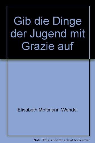 Gib die Dinge der Jugend mit Grazie auf: Texte zur Lebenskunst