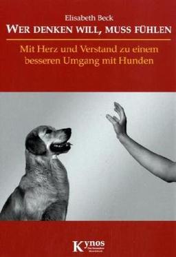 Wer denken will, muss fühlen: Mit Herz und Verstand zu einem besseren Umgang mit Hunden