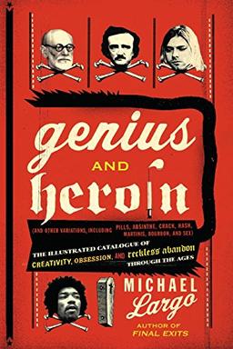 Genius and Heroin: The Illustrated Catalogue of Creativity, Obsession, and Reckless Abandon Through the Ages