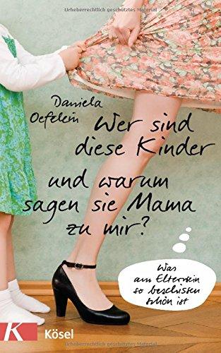 Wer sind diese Kinder und warum sagen sie Mama zu mir?: Was am Elternsein so beschissen schön ist